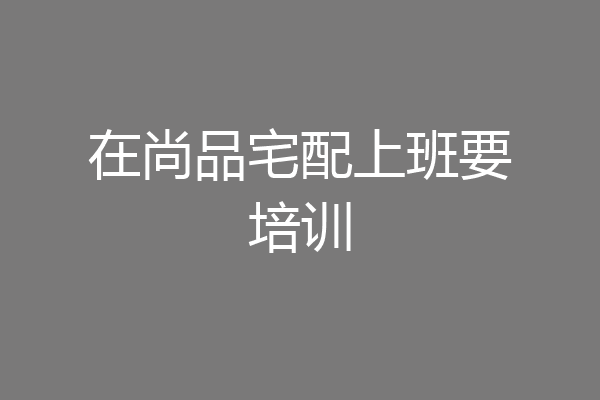 在尚品宅配上班要培训