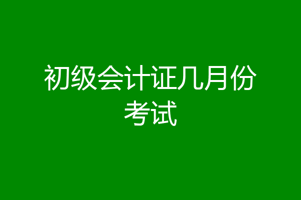初级会计证几月份考试