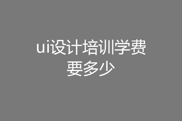 ui设计培训学费要多少