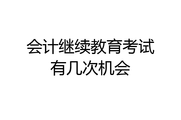 会计继续教育考试有几次机会