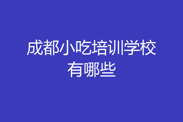 成都小吃培训学校有哪些