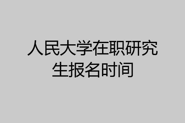 人民大学在职研究生报名时间