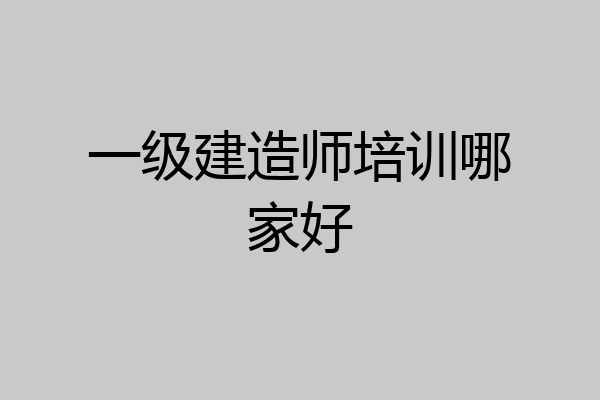 一级建造师培训哪家好