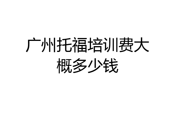 广州托福培训费大概多少钱