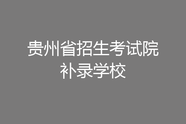 贵州省招生考试院补录学校