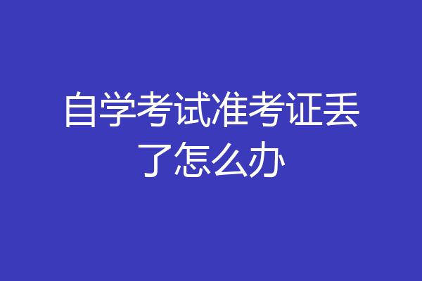 自学考试准考证丢了怎么办