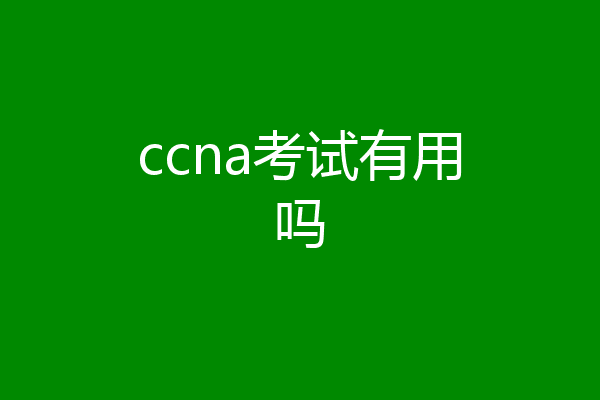ccna考试有用吗
