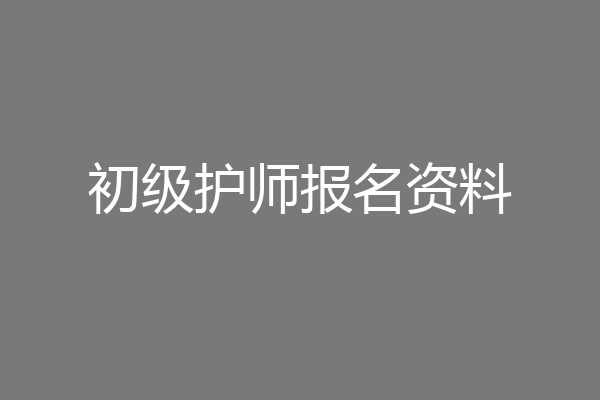 初级护师报名资料