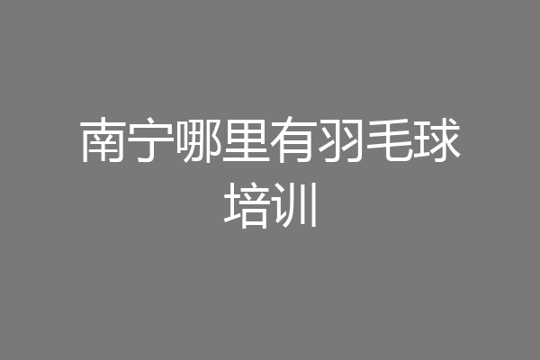 南宁哪里有羽毛球培训