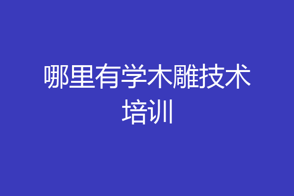 哪里有学木雕技术培训