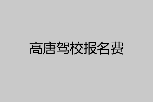 高唐驾校报名费