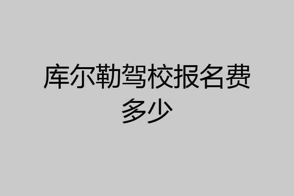 库尔勒驾校报名费多少