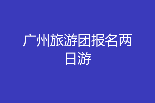 广州旅游团报名两日游