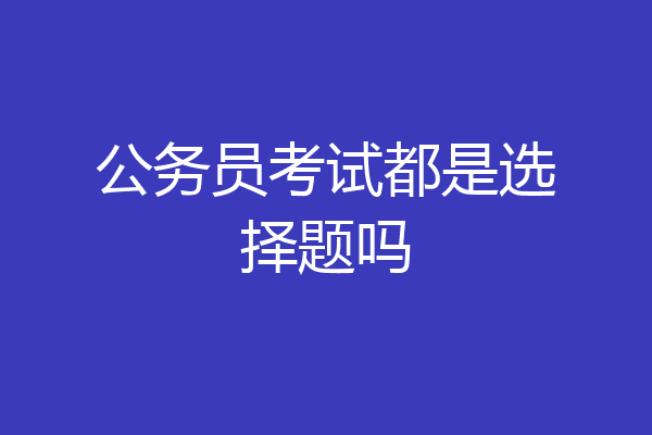 公务员考试都是选择题吗