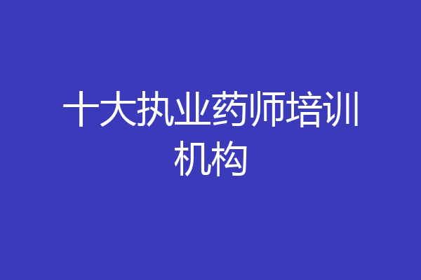 十大执业药师培训机构