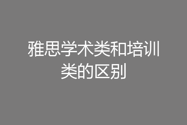 雅思学术类和培训类的区别