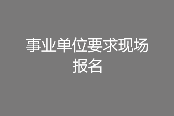 事业单位要求现场报名