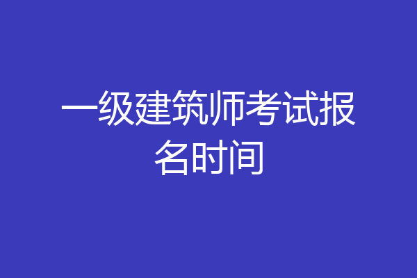 一级建筑师考试报名时间