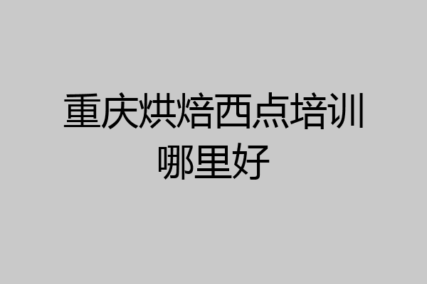 重庆烘焙西点培训哪里好