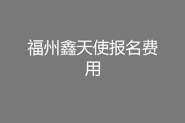 福州鑫天使报名费用