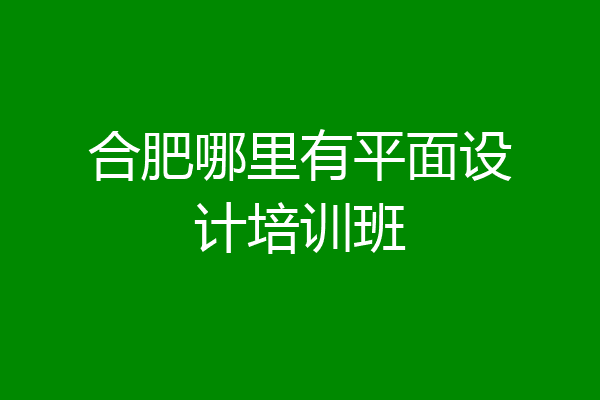 合肥哪里有平面设计培训班