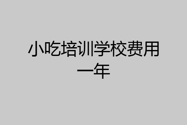 小吃培训学校费用一年