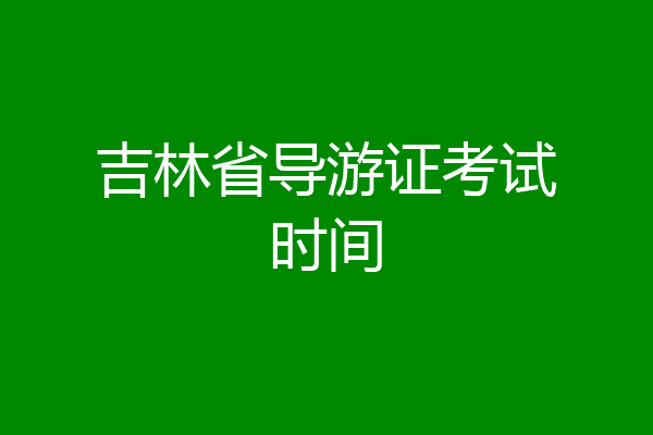 吉林省导游证考试时间