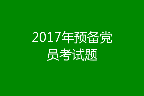 2017年预备党员考试题