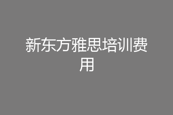 新东方雅思培训费用