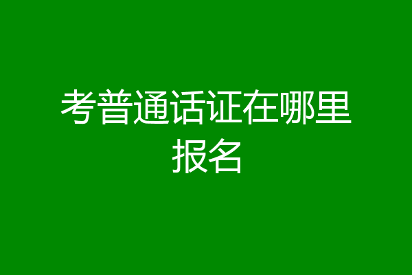 考普通话证在哪里报名
