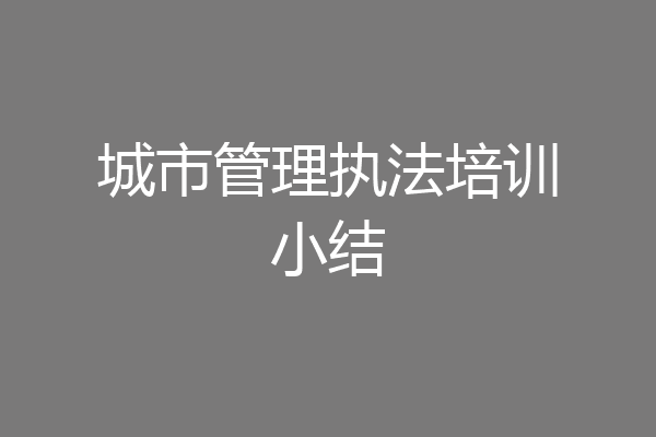 城市管理执法培训小结