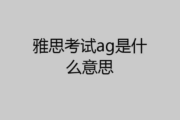雅思考试ag是什么意思