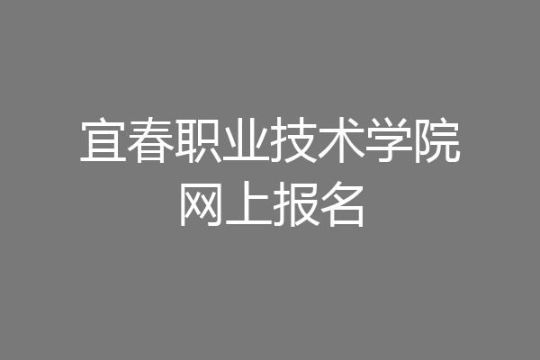 宜春职业技术学院网上报名