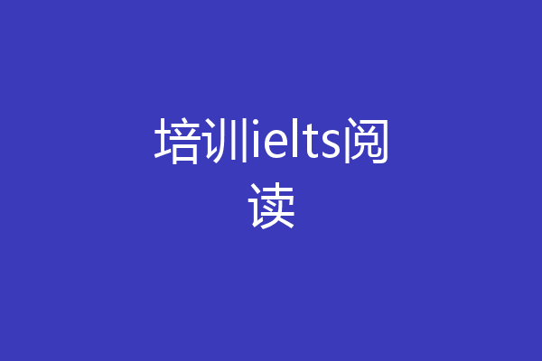 培训ielts阅读