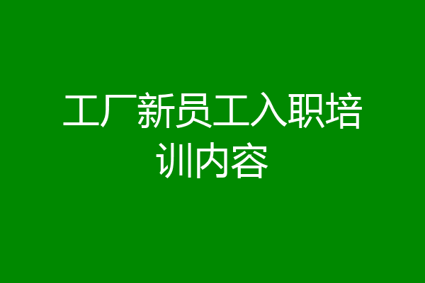 工厂新员工入职培训内容