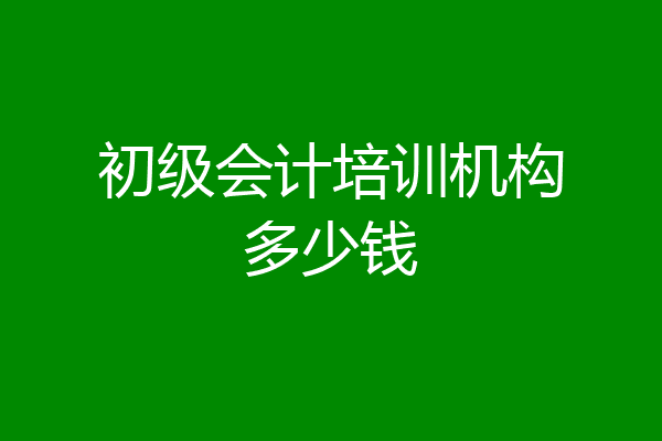 初级会计培训机构多少钱