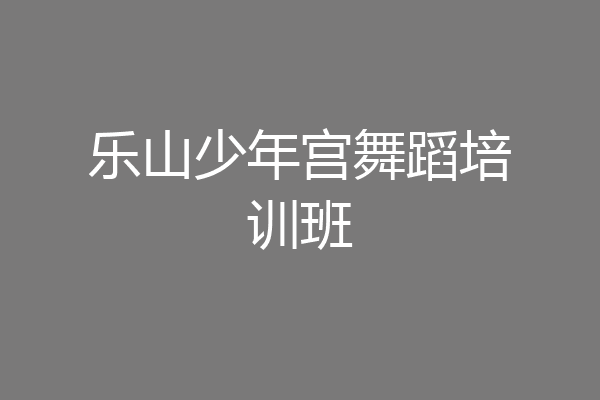 乐山少年宫舞蹈培训班