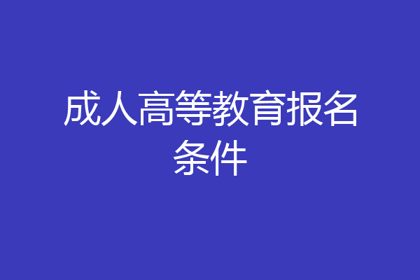 成人高等教育报名条件