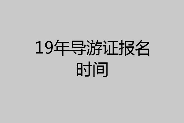 19年导游证报名时间