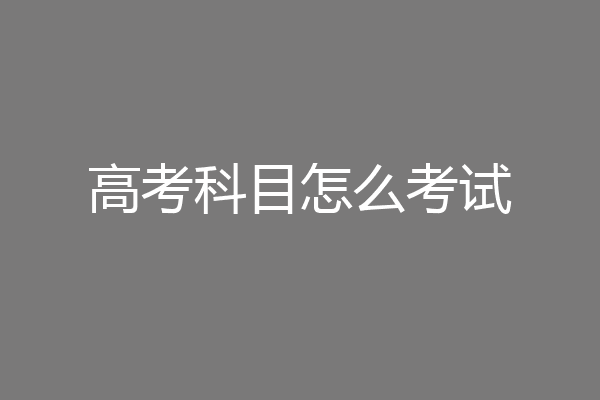 高考科目怎么考试