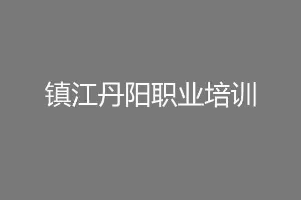 镇江丹阳职业培训