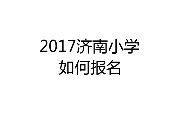 2017济南小学如何报名