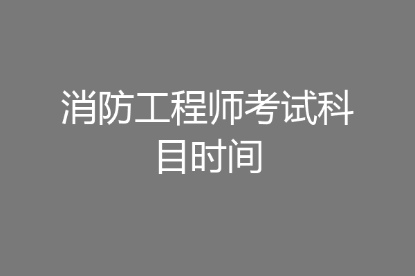 消防工程师考试科目时间