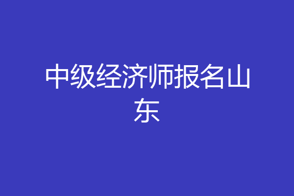 中级经济师报名山东