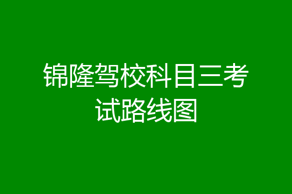 锦隆驾校科目三考试路线图
