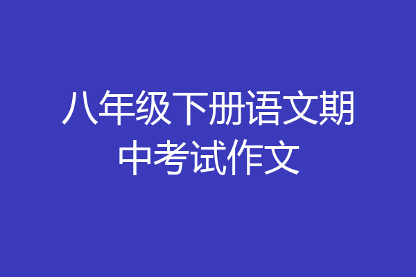 八年级下册语文期中考试作文