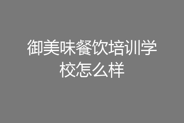 御美味餐饮培训学校怎么样