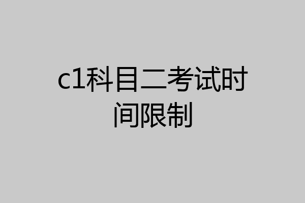 c1科目二考试时间限制