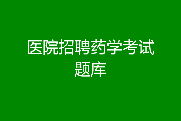 医院招聘药学考试题库