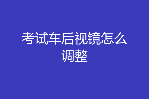 考试车后视镜怎么调整
